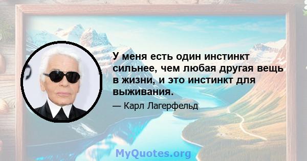 У меня есть один инстинкт сильнее, чем любая другая вещь в жизни, и это инстинкт для выживания.