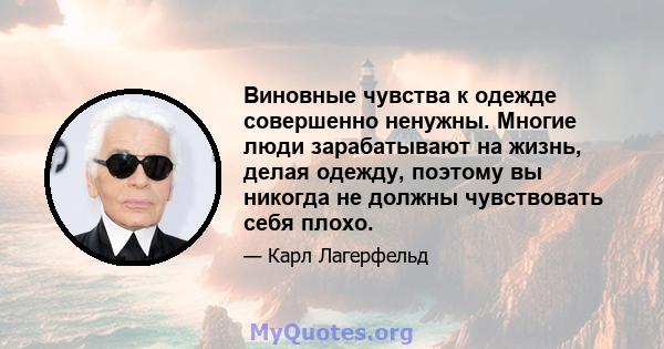 Виновные чувства к одежде совершенно ненужны. Многие люди зарабатывают на жизнь, делая одежду, поэтому вы никогда не должны чувствовать себя плохо.