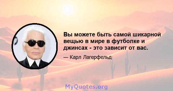 Вы можете быть самой шикарной вещью в мире в футболке и джинсах - это зависит от вас.