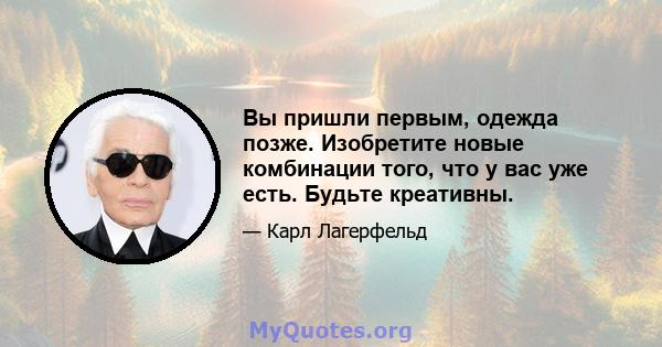 Вы пришли первым, одежда позже. Изобретите новые комбинации того, что у вас уже есть. Будьте креативны.