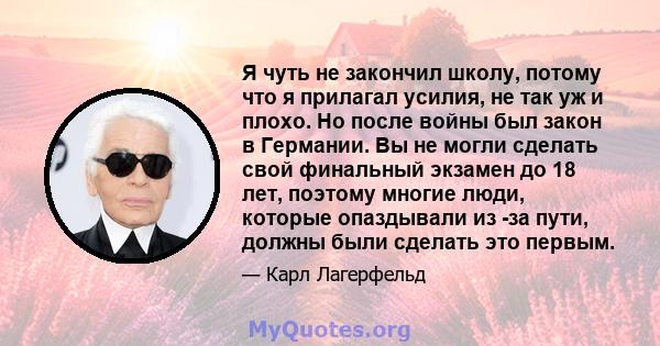 Я чуть не закончил школу, потому что я прилагал усилия, не так уж и плохо. Но после войны был закон в Германии. Вы не могли сделать свой финальный экзамен до 18 лет, поэтому многие люди, которые опаздывали из -за пути,