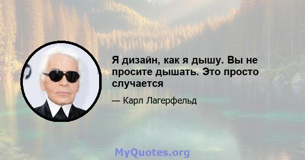 Я дизайн, как я дышу. Вы не просите дышать. Это просто случается