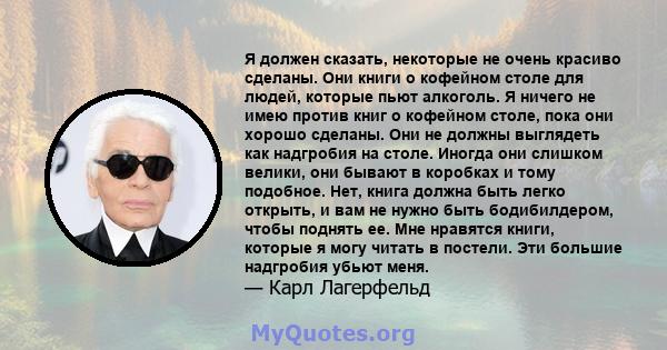 Я должен сказать, некоторые не очень красиво сделаны. Они книги о кофейном столе для людей, которые пьют алкоголь. Я ничего не имею против книг о кофейном столе, пока они хорошо сделаны. Они не должны выглядеть как