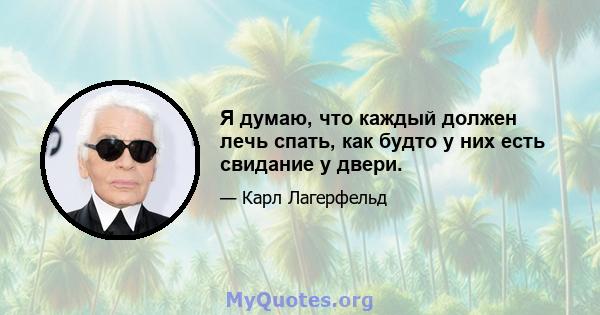 Я думаю, что каждый должен лечь спать, как будто у них есть свидание у двери.