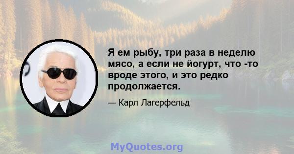 Я ем рыбу, три раза в неделю мясо, а если не йогурт, что -то вроде этого, и это редко продолжается.