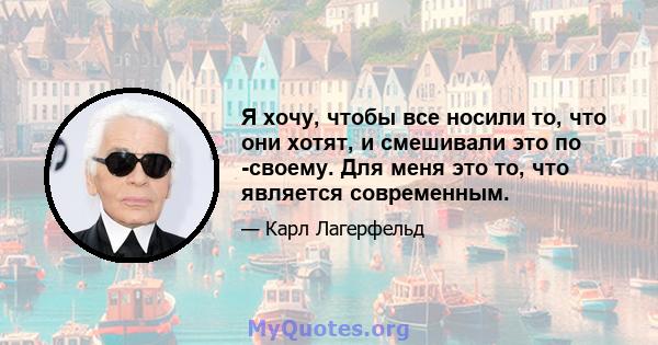 Я хочу, чтобы все носили то, что они хотят, и смешивали это по -своему. Для меня это то, что является современным.