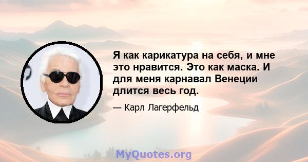 Я как карикатура на себя, и мне это нравится. Это как маска. И для меня карнавал Венеции длится весь год.