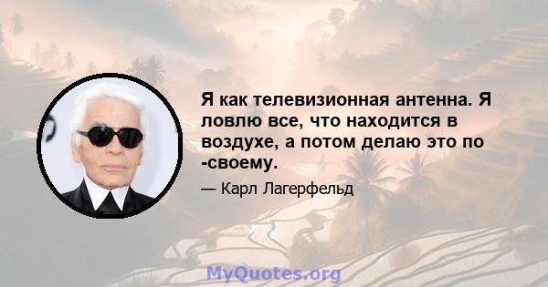 Я как телевизионная антенна. Я ловлю все, что находится в воздухе, а потом делаю это по -своему.