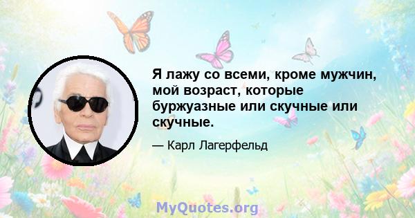 Я лажу со всеми, кроме мужчин, мой возраст, которые буржуазные или скучные или скучные.