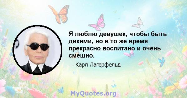 Я люблю девушек, чтобы быть дикими, но в то же время прекрасно воспитано и очень смешно.