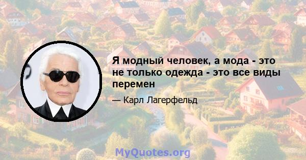 Я модный человек, а мода - это не только одежда - это все виды перемен