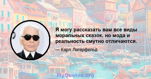 Я могу рассказать вам все виды моральных сказок, но мода и реальность смутно отличаются.