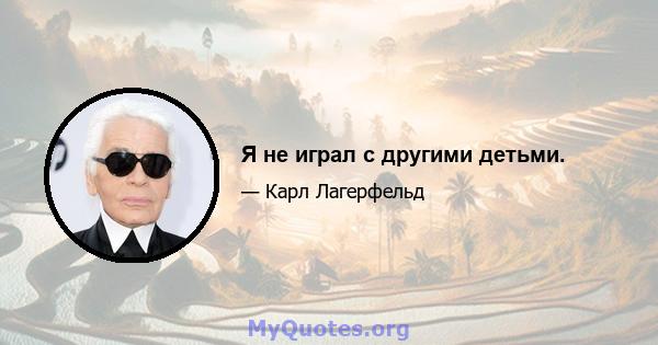 Я не играл с другими детьми.