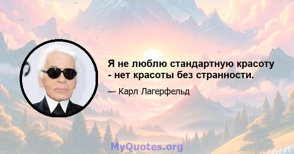 Я не люблю стандартную красоту - нет красоты без странности.