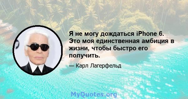 Я не могу дождаться iPhone 6. Это моя единственная амбиция в жизни, чтобы быстро его получить.