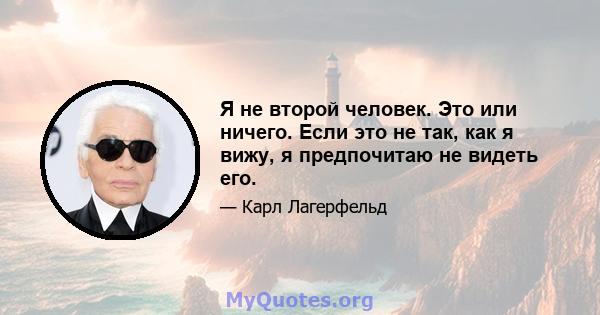 Я не второй человек. Это или ничего. Если это не так, как я вижу, я предпочитаю не видеть его.