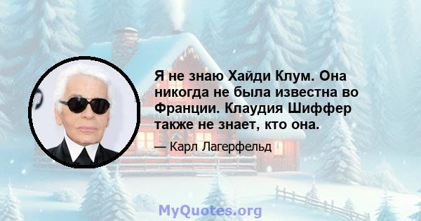 Я не знаю Хайди Клум. Она никогда не была известна во Франции. Клаудия Шиффер также не знает, кто она.