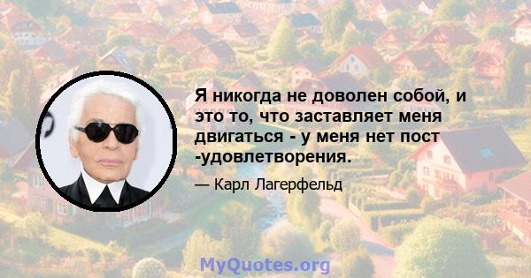 Я никогда не доволен собой, и это то, что заставляет меня двигаться - у меня нет пост -удовлетворения.