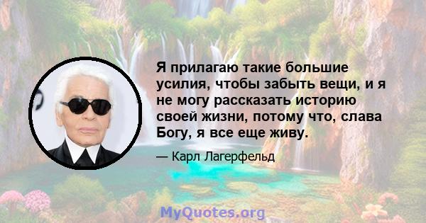 Я прилагаю такие большие усилия, чтобы забыть вещи, и я не могу рассказать историю своей жизни, потому что, слава Богу, я все еще живу.