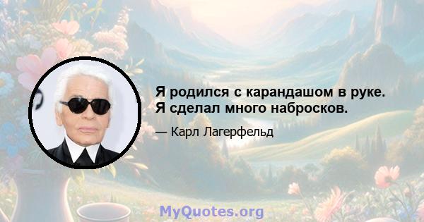 Я родился с карандашом в руке. Я сделал много набросков.