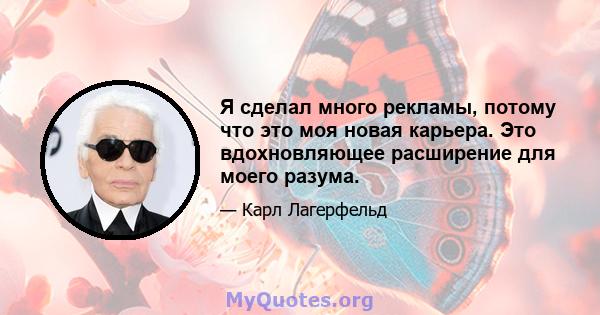 Я сделал много рекламы, потому что это моя новая карьера. Это вдохновляющее расширение для моего разума.