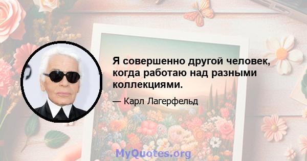 Я совершенно другой человек, когда работаю над разными коллекциями.