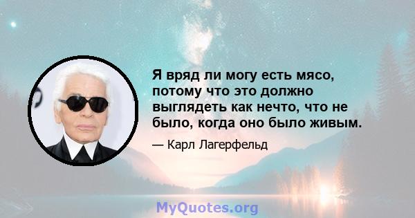 Я вряд ли могу есть мясо, потому что это должно выглядеть как нечто, что не было, когда оно было живым.