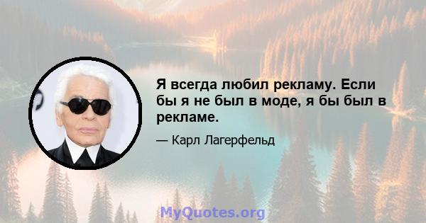 Я всегда любил рекламу. Если бы я не был в моде, я бы был в рекламе.