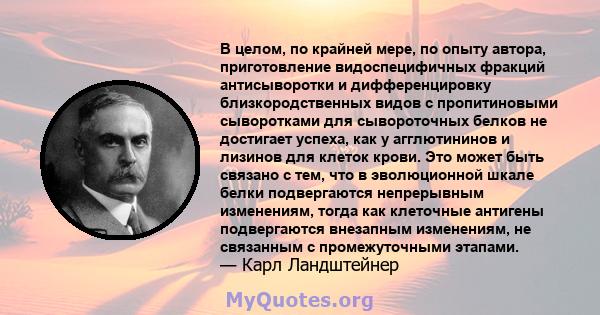 В целом, по крайней мере, по опыту автора, приготовление видоспецифичных фракций антисыворотки и дифференцировку близкородственных видов с пропитиновыми сыворотками для сывороточных белков не достигает успеха, как у