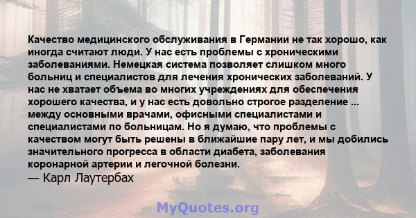 Качество медицинского обслуживания в Германии не так хорошо, как иногда считают люди. У нас есть проблемы с хроническими заболеваниями. Немецкая система позволяет слишком много больниц и специалистов для лечения