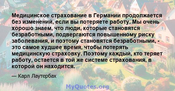 Медицинское страхование в Германии продолжается без изменений, если вы потеряете работу. Мы очень хорошо знаем, что люди, которые становятся безработными, подвергаются повышенному риску заболевания, и поэтому становятся 