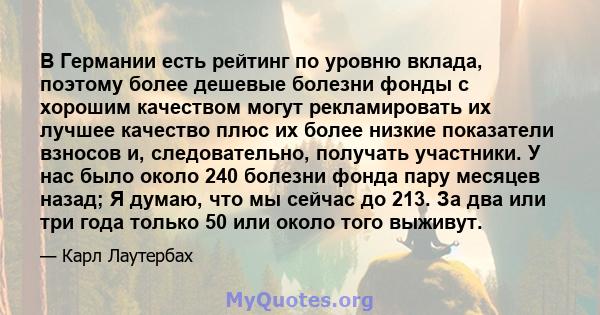 В Германии есть рейтинг по уровню вклада, поэтому более дешевые болезни фонды с хорошим качеством могут рекламировать их лучшее качество плюс их более низкие показатели взносов и, следовательно, получать участники. У