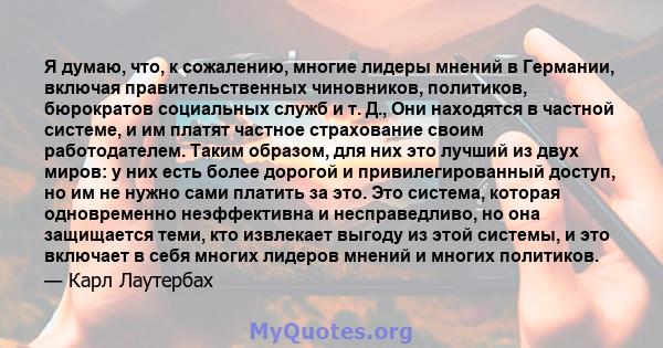 Я думаю, что, к сожалению, многие лидеры мнений в Германии, включая правительственных чиновников, политиков, бюрократов социальных служб и т. Д., Они находятся в частной системе, и им платят частное страхование своим