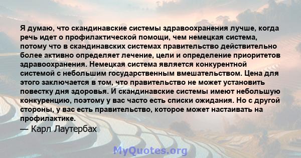 Я думаю, что скандинавские системы здравоохранения лучше, когда речь идет о профилактической помощи, чем немецкая система, потому что в скандинавских системах правительство действительно более активно определяет