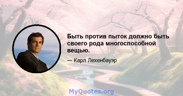 Быть против пыток должно быть своего рода многоспособной вещью.