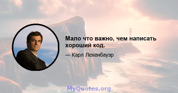 Мало что важно, чем написать хороший код.