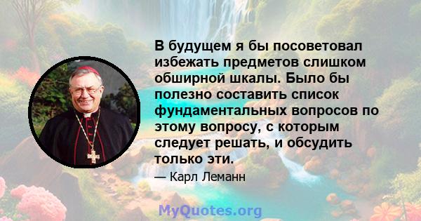 В будущем я бы посоветовал избежать предметов слишком обширной шкалы. Было бы полезно составить список фундаментальных вопросов по этому вопросу, с которым следует решать, и обсудить только эти.