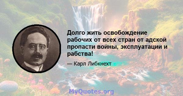 Долго жить освобождение рабочих от всех стран от адской пропасти войны, эксплуатации и рабства!