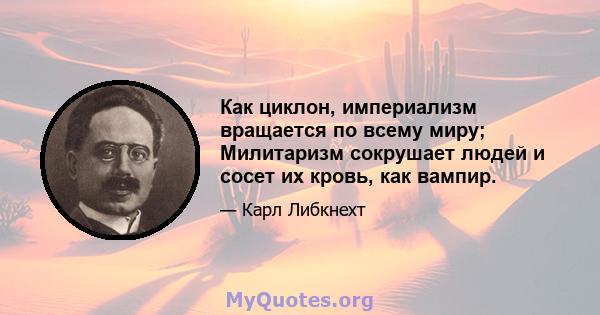 Как циклон, империализм вращается по всему миру; Милитаризм сокрушает людей и сосет их кровь, как вампир.