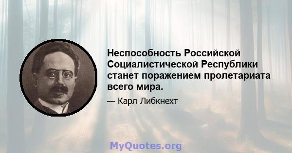 Неспособность Российской Социалистической Республики станет поражением пролетариата всего мира.