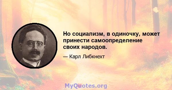 Но социализм, в одиночку, может принести самоопределение своих народов.