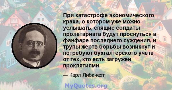 При катастрофе экономического краха, о котором уже можно услышать, спящие солдаты пролетариата будут проснуться в фанфаре последнего суждения, и трупы жертв борьбы возникнут и потребуют бухгалтерского учета от тех, кто