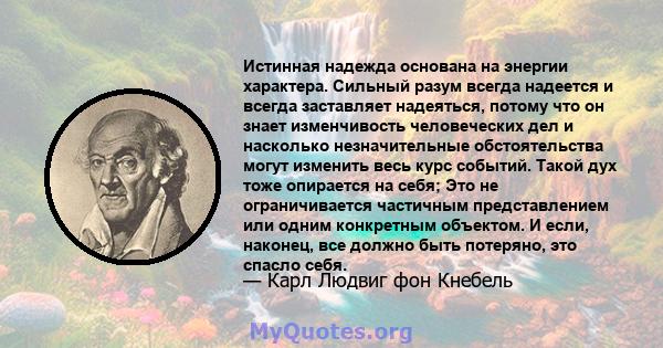 Истинная надежда основана на энергии характера. Сильный разум всегда надеется и всегда заставляет надеяться, потому что он знает изменчивость человеческих дел и насколько незначительные обстоятельства могут изменить