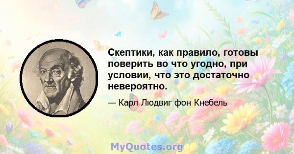 Скептики, как правило, готовы поверить во что угодно, при условии, что это достаточно невероятно.