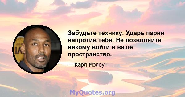 Забудьте технику. Ударь парня напротив тебя. Не позволяйте никому войти в ваше пространство.