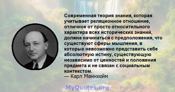 Современная теория знания, которая учитывает реляционное отношение, отличное от просто относительного характера всех исторических знаний, должна начинаться с предположения, что существуют сферы мышления, в которых