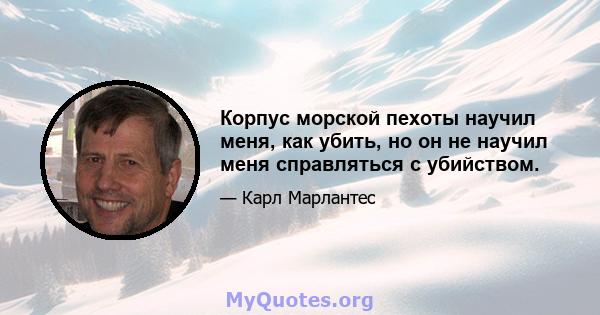 Корпус морской пехоты научил меня, как убить, но он не научил меня справляться с убийством.