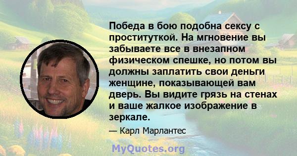 Победа в бою подобна сексу с проституткой. На мгновение вы забываете все в внезапном физическом спешке, но потом вы должны заплатить свои деньги женщине, показывающей вам дверь. Вы видите грязь на стенах и ваше жалкое