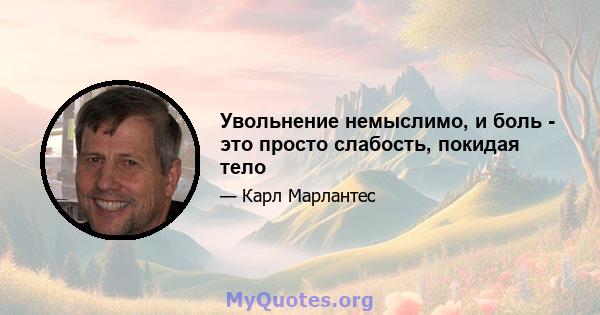 Увольнение немыслимо, и боль - это просто слабость, покидая тело