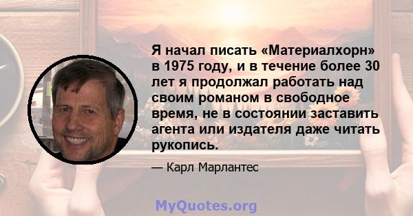 Я начал писать «Материалхорн» в 1975 году, и в течение более 30 лет я продолжал работать над своим романом в свободное время, не в состоянии заставить агента или издателя даже читать рукопись.